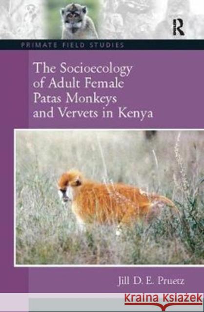 The Socioecology of Adult Female Patas Monkeys and Vervets in Kenya Jill D. E. Pruetz 9781138403741 Routledge