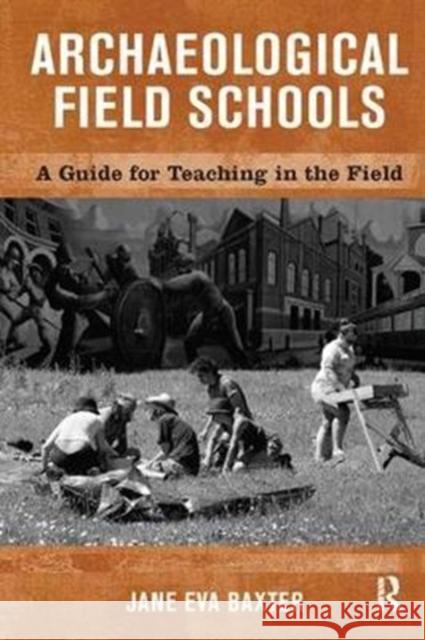 Archaeological Field Schools: A Guide for Teaching in the Field Jane Eva Baxter 9781138404441 Taylor & Francis Ltd