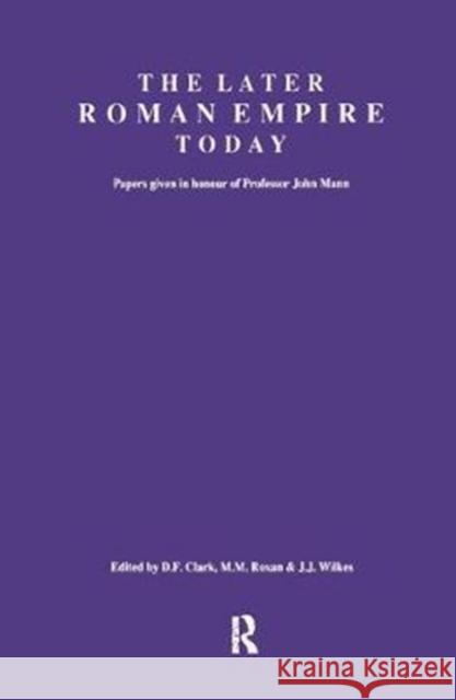 The Later Roman Empire Today: Papers Given in Honour of Professor John Mann D. F. Clark 9781138404649 Routledge