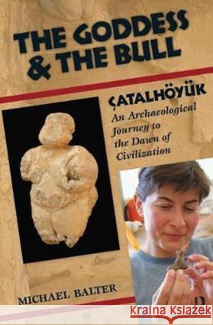 The Goddess and the Bull: Çatalhöyük: An Archaeological Journey to the Dawn of Civilization Balter, Michael 9781138404687