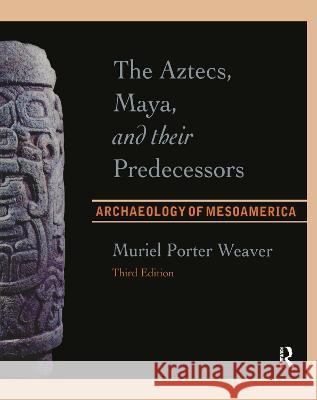 The Aztecs, Maya, and Their Predecessors: Archaeology of Mesoamerica, Third Edition Muriel Porter Weaver 9781138404700