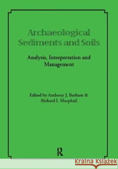 Archaeological Sediments and Soils: Analysis, Interpretation and Management Anthony J. Barham 9781138404977