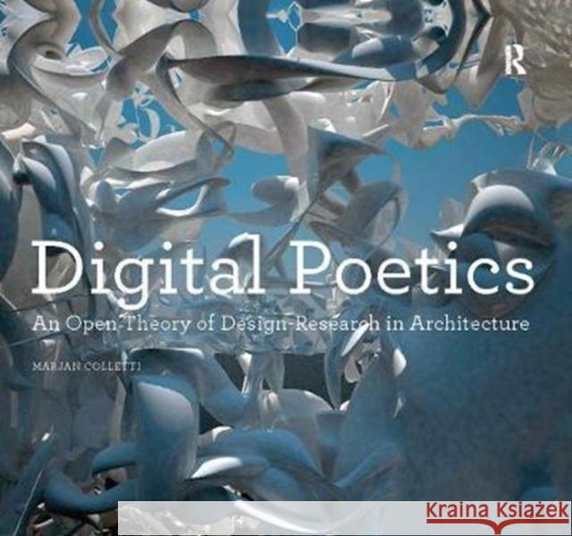 Digital Poetics: An Open Theory of Design-Research in Architecture Marjan Colletti 9781138405509 Routledge