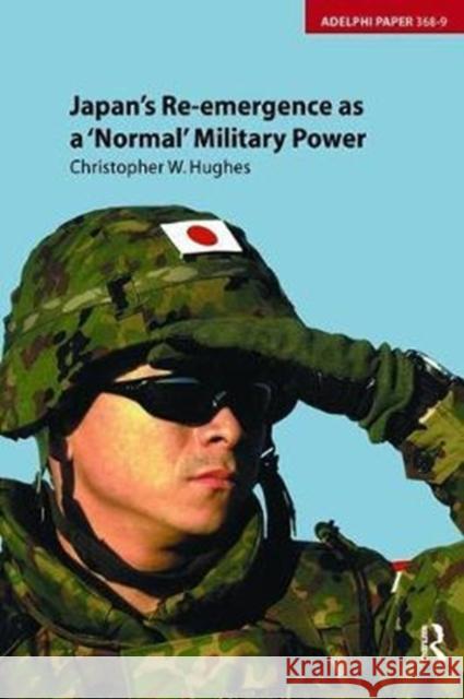 Japan's Re-Emergence as a 'Normal' Military Power Hughes, Christopher 9781138405622