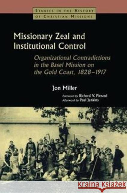 Missionary Zeal and Institutional Control: Organizational Contradictions in the Basel Mission on the Gold Coast 1828-1917 Jon Miller 9781138405653 Routledge