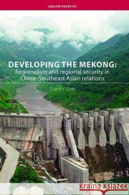 Developing the Mekong: Regionalism and Regional Security in China-Southeast Asian Relations Evelyn Goh 9781138406162 Routledge