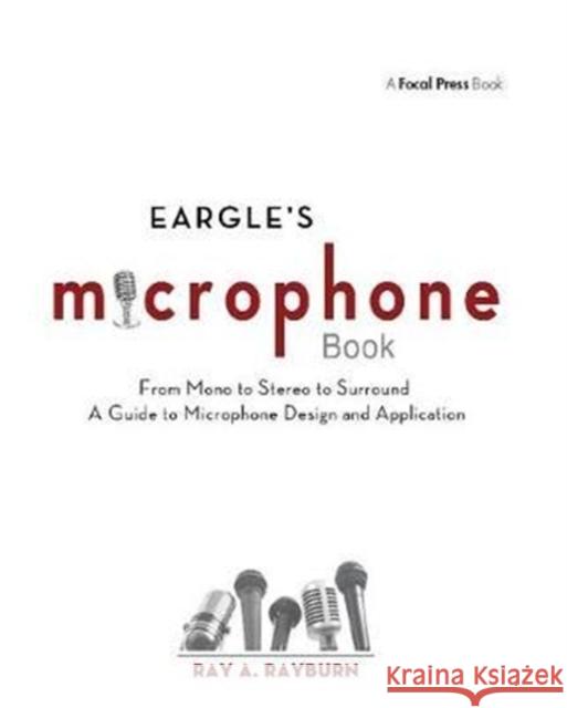 Eargle's the Microphone Book: From Mono to Stereo to Surround - A Guide to Microphone Design and Application Ray Rayburn 9781138406551 Focal Press
