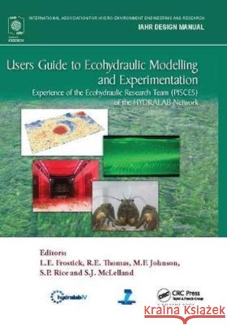 Users Guide to Ecohydraulic Modelling and Experimentation: Experience of the Ecohydraulic Research Team (Pisces) of the Hydralab Network L. E. Frostick 9781138407084 CRC Press