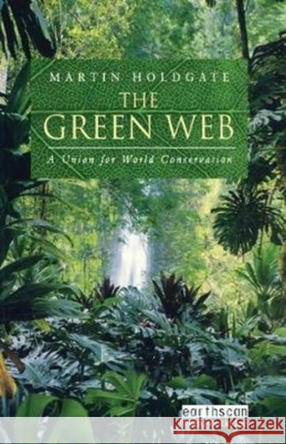 The Green Web: A Union for World Conservation Martin Holdgate 9781138407138