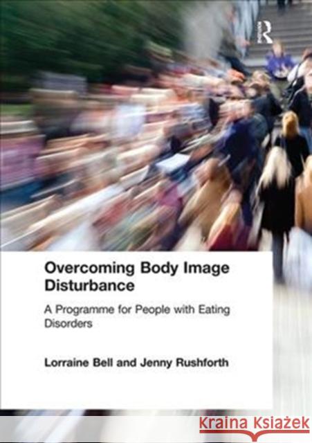 Overcoming Body Image Disturbance: A Programme for People with Eating Disorders Lorraine Bell 9781138407466 Routledge