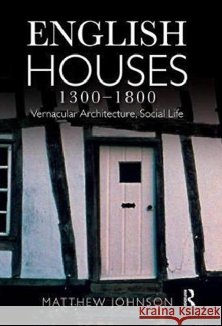 English Houses 1300-1800: Vernacular Architecture, Social Life Matthew H. Johnson 9781138408128 Routledge