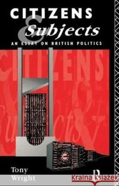 Citizens and Subjects: An Essay on British Politics Tony Wright 9781138408265