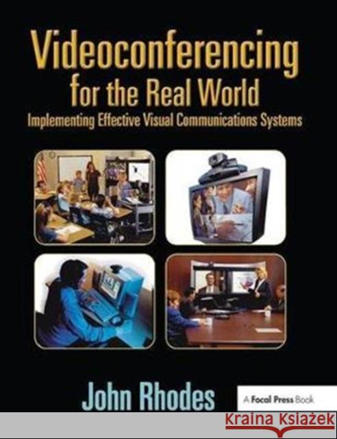 Videoconferencing for the Real World: Implementing Effective Visual Communications Systems John Rhodes 9781138408333
