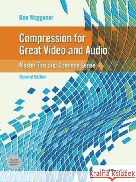 Compression for Great Video and Audio: Master Tips and Common Sense Ben Waggoner 9781138408432