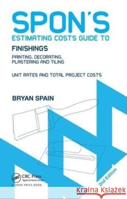Spon's Estimating Costs Guide to Finishings Painting, Decorating, Plastering and Tiling, Second Edition Spain, Bryan (Consultant Quantity Surveyor, UK) 9781138408579 Spon's Estimating Costs Guides