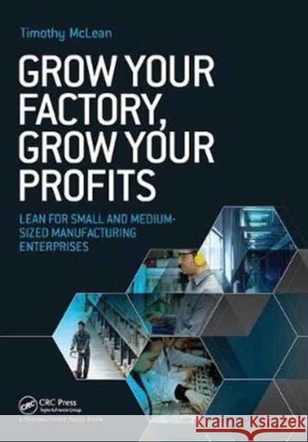Grow Your Factory, Grow Your Profits: Lean for Small and Medium-Sized Manufacturing Enterprises Timothy McLean 9781138409385 Productivity Press