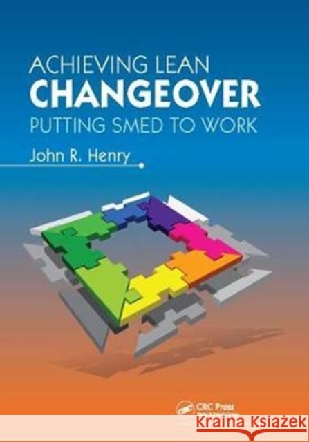 Achieving Lean Changeover: Putting SMED to Work John R. Henry 9781138409460 Taylor & Francis Ltd