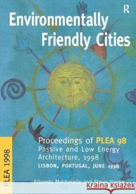 Environmentally Friendly Cities: Proceedings of Plea 1998, Passive and Low Energy Architecture, 1998, Lisbon, Portugal, June 1998 Eduardo Maldonado 9781138410770
