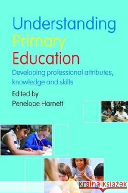 Understanding Primary Education: Developing Professional Attributes, Knowledge and Skills Penelope Harnett 9781138411135