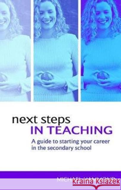 Next Steps in Teaching: A Guide to Starting Your Career in the Secondary School Michael Hammond 9781138411289