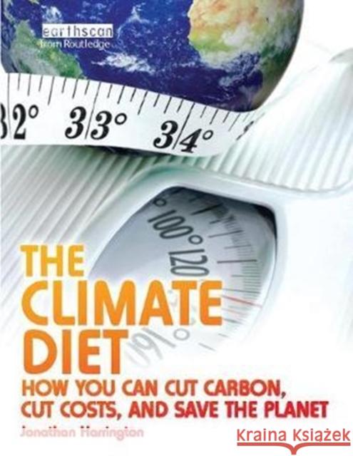 The Climate Diet: How You Can Cut Carbon, Cut Costs, and Save the Planet Harrington, Jonathan 9781138411395