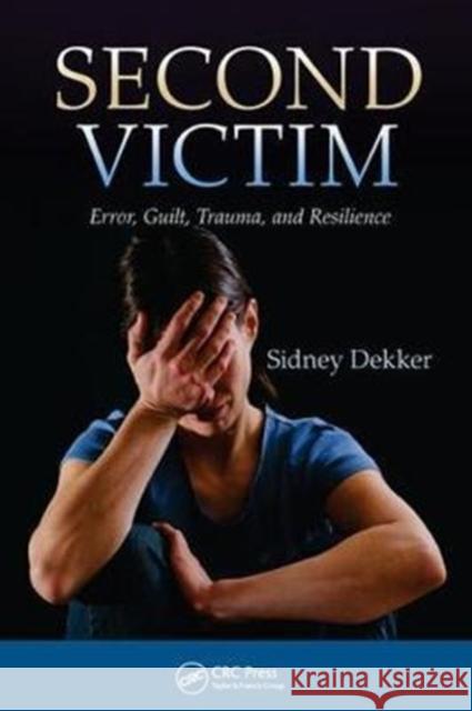 Second Victim: Error, Guilt, Trauma, and Resilience Sidney Dekker 9781138411470
