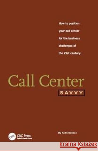 Call Center Savvy: How to Position Your Call Center for the Business Challenges of the 21st Century Keith Dawson 9781138412378