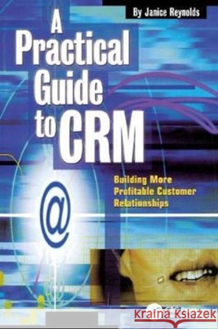 A Practical Guide to Crm: Building More Profitable Customer Relationships Janice Reynolds 9781138412446 Taylor and Francis