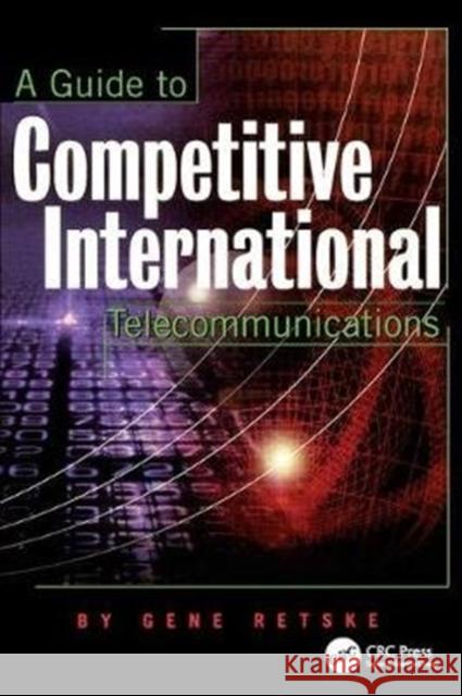 A Guide to Competitive International Telecommunications Gene Retske 9781138412484