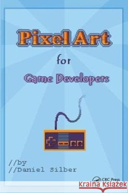 Pixel Art for Game Developers Daniel Silber 9781138413559 Taylor & Francis Ltd