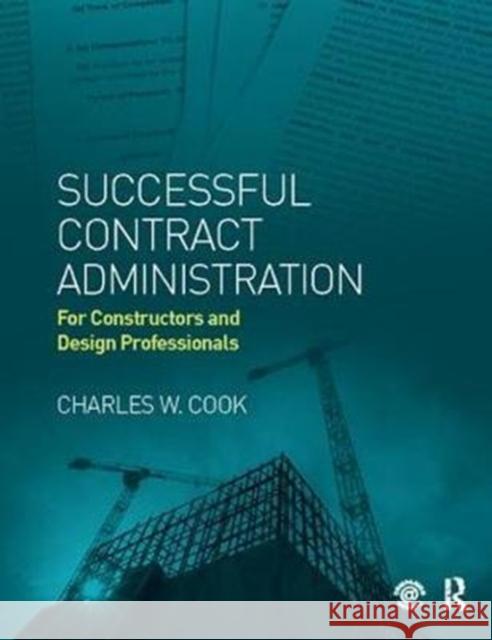 Successful Contract Administration: For Constructors and Design Professionals Charles W. Cook 9781138414297