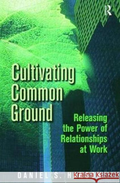 Cultivating Common Ground: Releasing the Power of Relationships at Work Hanson, Daniel 9781138414471 Routledge