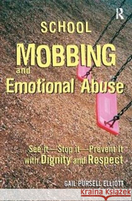 School Mobbing and Emotional Abuse: See It - Stop It - Prevent It with Dignity and Respect Gail Pursell Elliott 9781138415003 Routledge