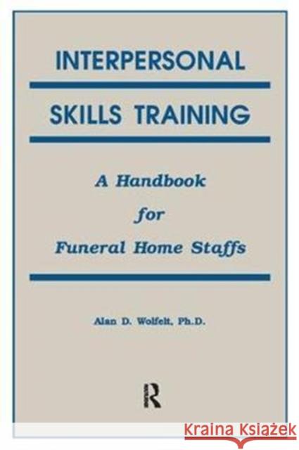 Interpersonal Skills Training: A Handbook for Funeral Service Staffs Alan Wolfelt 9781138415058