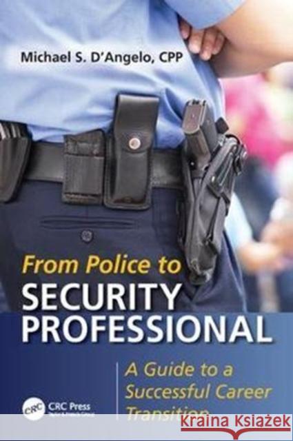 From Police to Security Professional: A Guide to a Successful Career Transition Michael S. D'Angelo 9781138415430 CRC Press