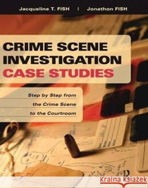 Crime Scene Investigation Case Studies: Step by Step from the Crime Scene to the Courtroom Jacqueline Fish 9781138415690 Routledge