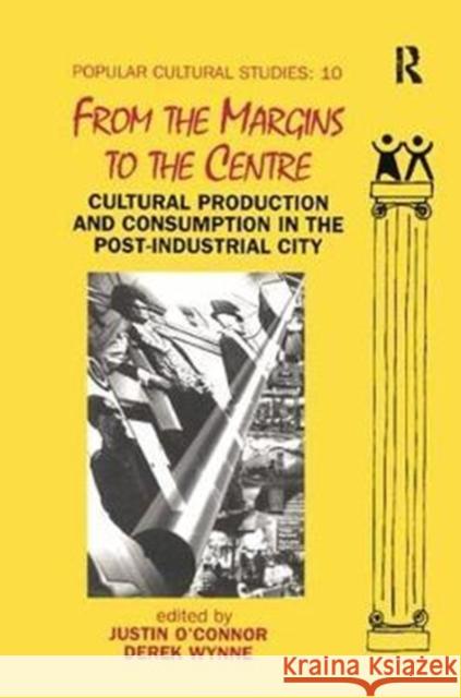 From the Margins to the Centre: Cultural Production and Consumption in the Post-Industrial City Justin O'Connor 9781138416130 Routledge