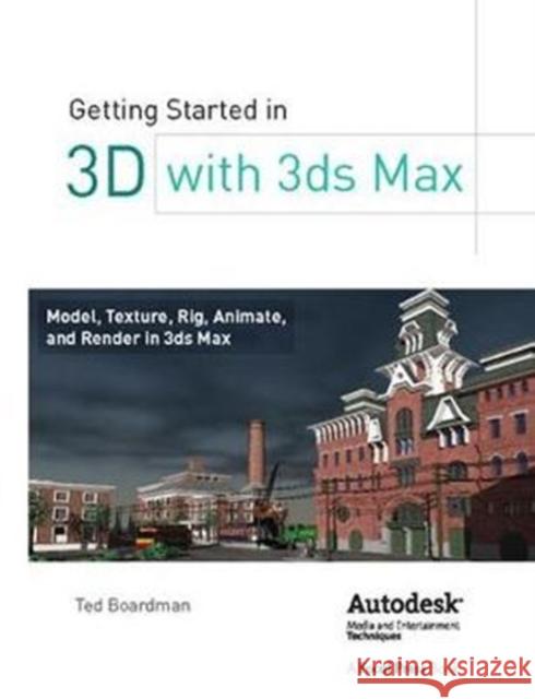 Getting Started in 3D with 3ds Max: Model, Texture, Rig, Animate, and Render in 3ds Max Boardman, Ted 9781138417830 