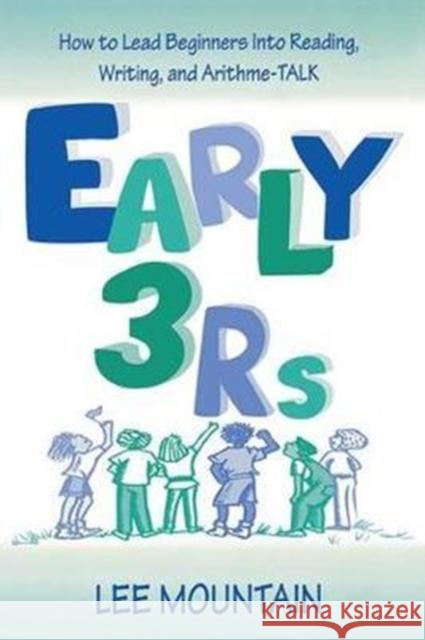 Early 3 RS: How to Lead Beginners Into Reading, Writing, and Arithme-Talk Lee Mountain 9781138418271 Routledge