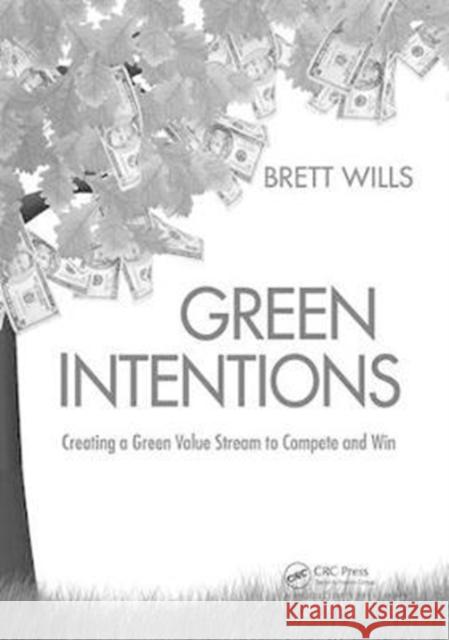 Green Intentions: Creating a Green Value Stream to Compete and Win Brett Wills 9781138418899 Taylor & Francis Ltd