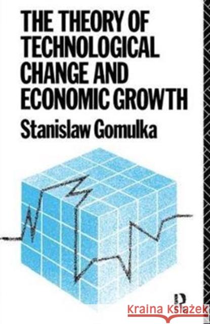 The Theory of Technological Change and Economic Growth Dr Stanislaw Gomulka 9781138418974 Routledge