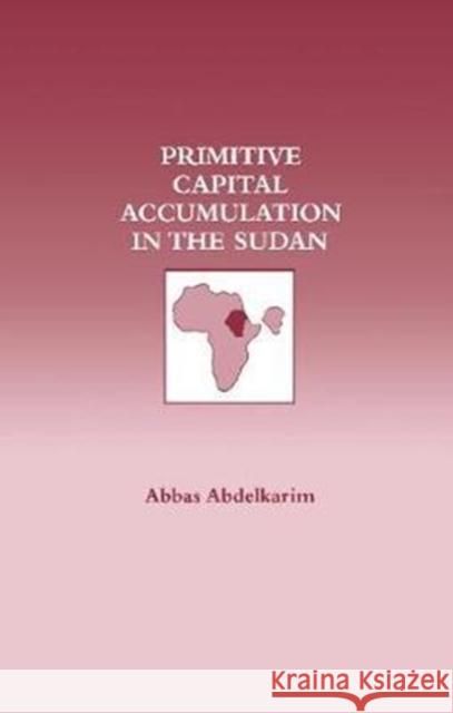 Primitive Capital Accumulation in the Sudan Abbas Abdelkarim 9781138419247