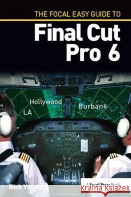 The Focal Easy Guide to Final Cut Pro 6 Rick Young 9781138419469 Focal Press