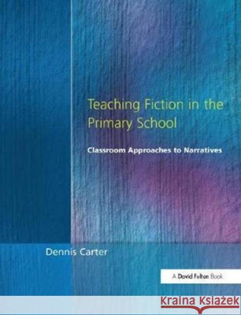 Teaching Fiction in the Primary School: Classroom Approaches to Narratives Dennis Carter 9781138420595 Routledge