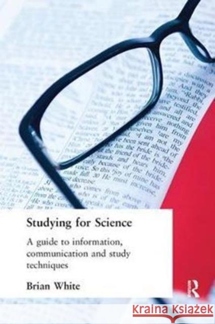 Studying for Science: A Guide to Information, Communication and Study Techniques White, E.B. 9781138421479 
