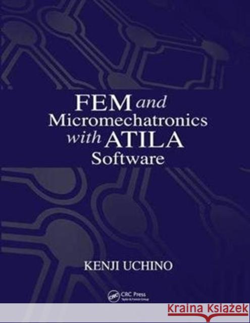 Fem and Micromechatronics with Atila Software Uchino, Kenji 9781138422438