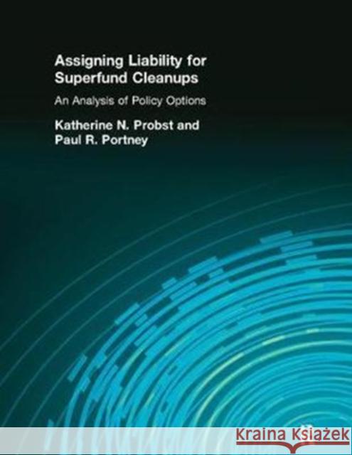 Assigning Liability for Superfund Cleanups: An Analysis of Policy Options Katherine N. Probst 9781138423992