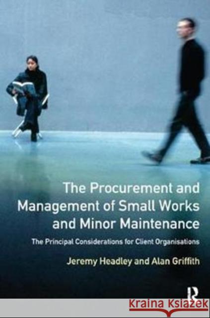 The Procurement and Management of Small Works and Minor Maintenance: The Principal Considerations for Client Organisations Jeremy Headley 9781138424906 Routledge