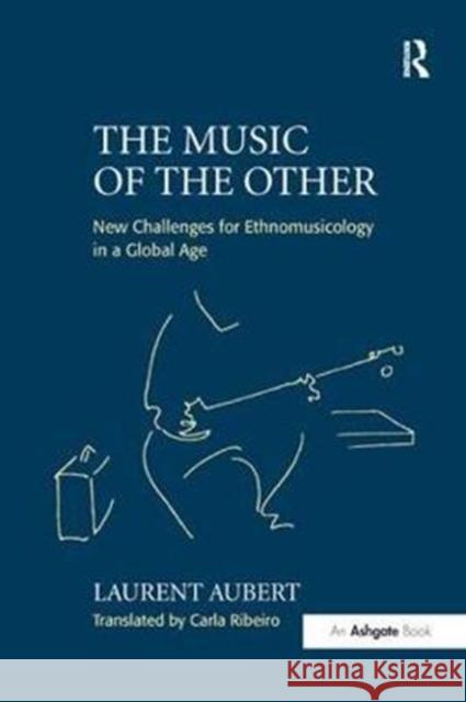 The Music of the Other: New Challenges for Ethnomusicology in a Global Age Laurent Aubert 9781138425088 Routledge