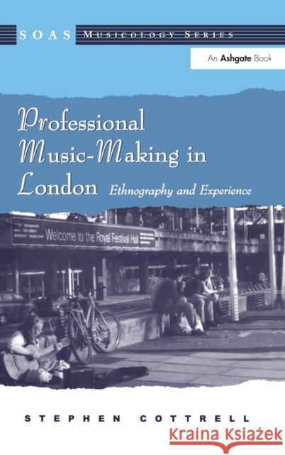 Professional Music-Making in London: Ethnography and Experience Stephen Cottrell 9781138425095 Routledge